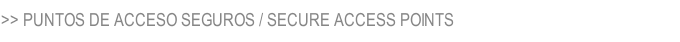>> PUNTOS DE ACCESO SEGUROS / SECURE ACCESS POINTS